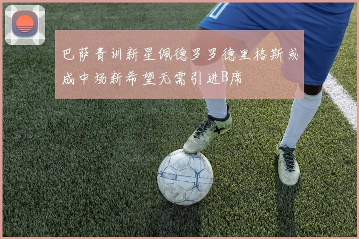 巴萨青训新星佩德罗罗德里格斯或成中场新希望无需引进B席
