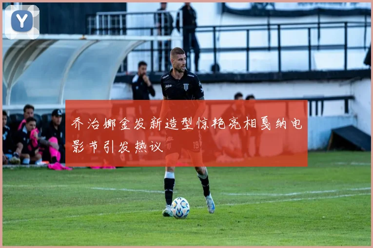 乔治娜金发新造型惊艳亮相戛纳电影节引发热议