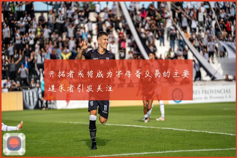 开拓者或将成为字母哥交易的主要追求者引发关注