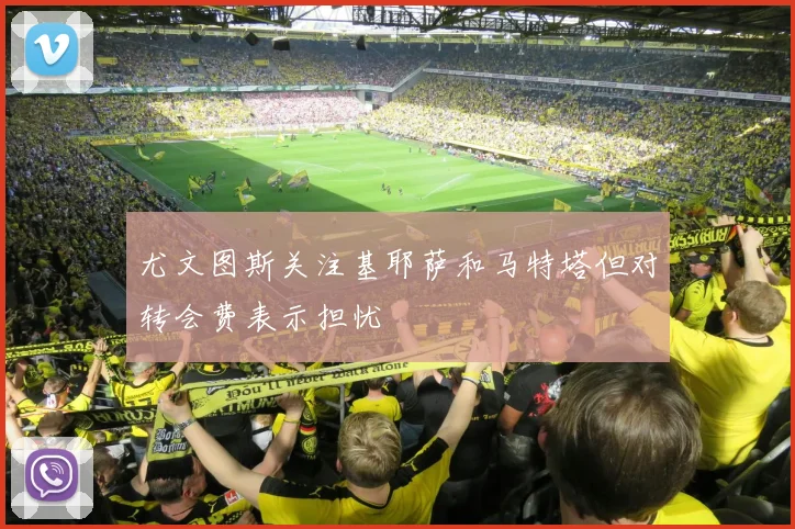 尤文图斯关注基耶萨和马特塔但对转会费表示担忧