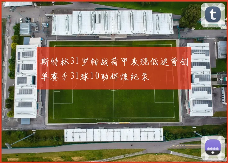 斯特林31岁转战荷甲表现低迷曾创单赛季31球10助辉煌纪录