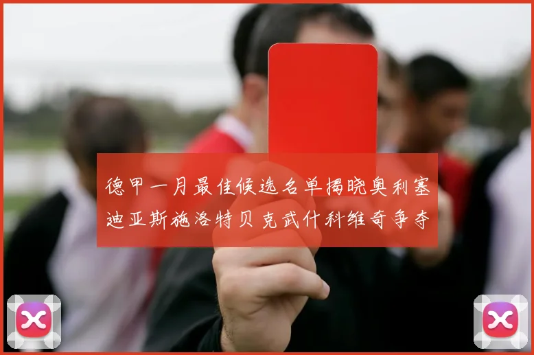 德甲一月最佳候选名单揭晓奥利塞迪亚斯施洛特贝克武什科维奇争夺荣耀