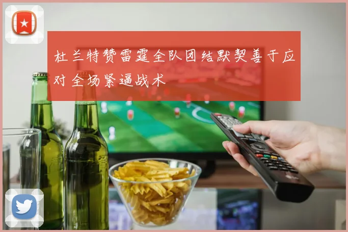 杜兰特赞雷霆全队团结默契善于应对全场紧逼战术