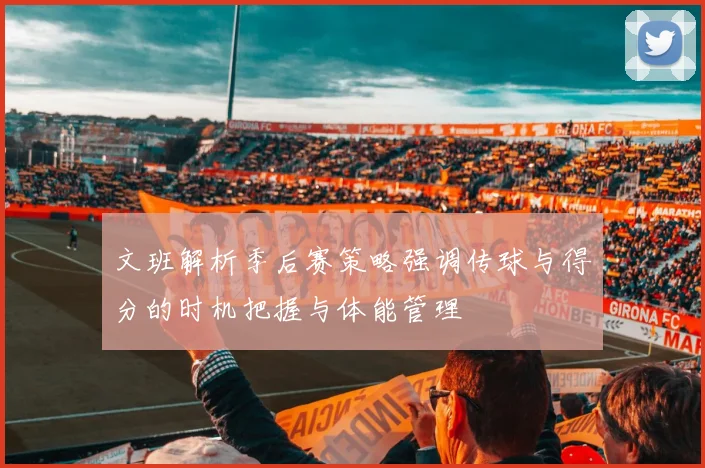 文班解析季后赛策略强调传球与得分的时机把握与体能管理
