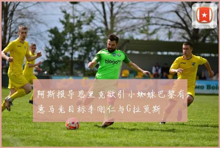 阿斯报导恩里克欲引小蜘蛛巴黎有意马竞目标李刚仁与G拉莫斯