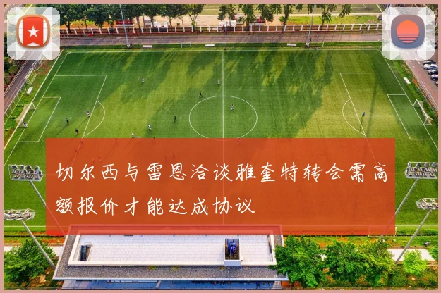 切尔西与雷恩洽谈雅奎特转会需高额报价才能达成协议