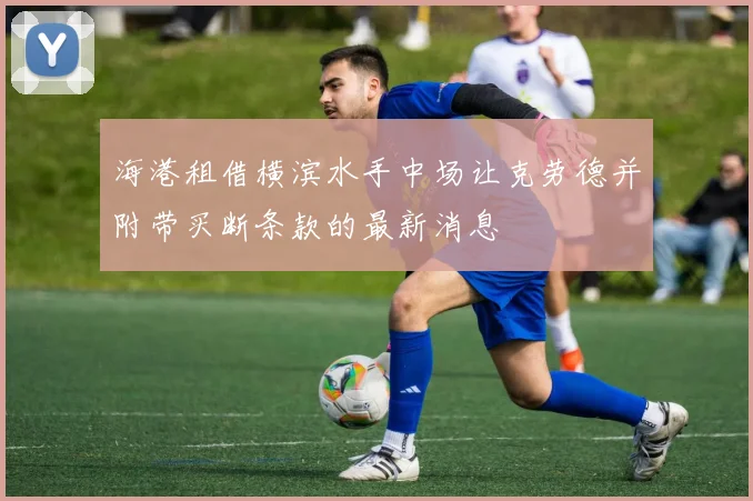 海港租借横滨水手中场让克劳德并附带买断条款的最新消息