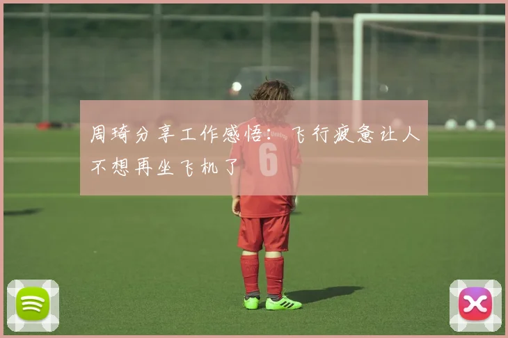 周琦分享工作感悟：飞行疲惫让人不想再坐飞机了