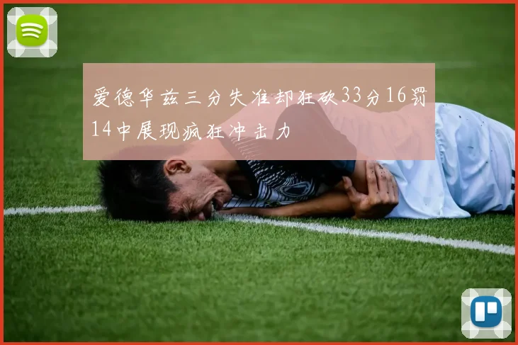 爱德华兹三分失准却狂砍33分16罚14中展现疯狂冲击力