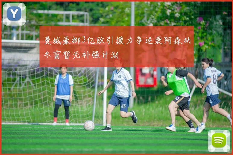 曼城豪掷3亿欧引援力争逆袭阿森纳冬窗暂无补强计划