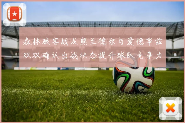 森林狼客战灰熊兰德尔与爱德华兹双双确认出战状态提升球队竞争力